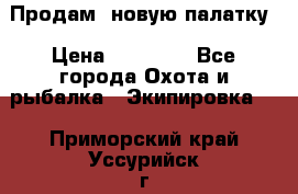 Продам  новую палатку › Цена ­ 10 000 - Все города Охота и рыбалка » Экипировка   . Приморский край,Уссурийск г.